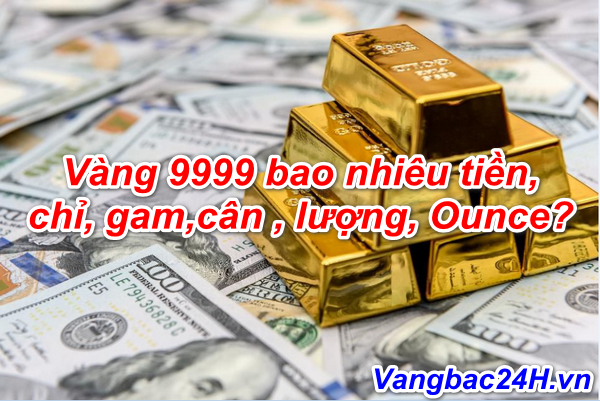 1 cây vàng 9999 bao nhiêu Tiền, Chỉ, Gam, Cân, Lượng, Ounce